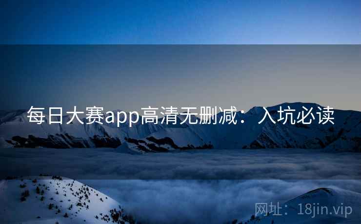 每日大赛app高清无删减:入坑必读 第2张 每日大赛app高清无删减:入坑必读 第2张