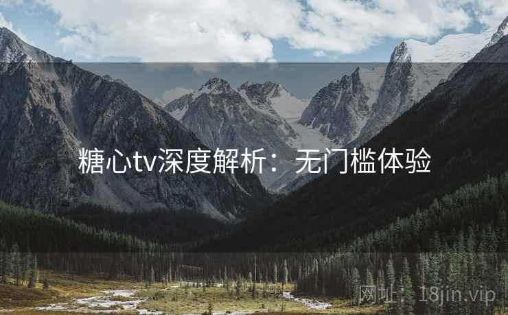 糖心tv深度解析：无门槛体验