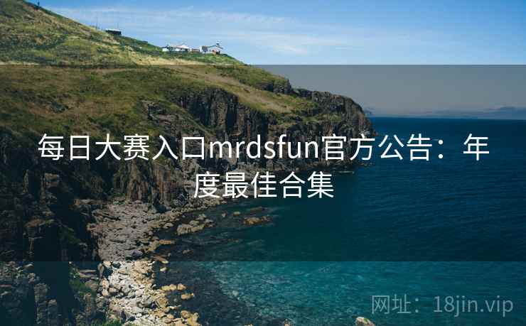 每日大赛入口mrdsfun官方公告：年度最佳合集