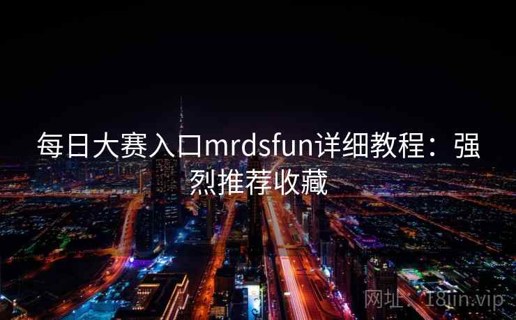 每日大赛入口mrdsfun详细教程：强烈推荐收藏