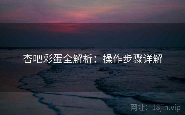 杏吧彩蛋全解析：操作步骤详解
