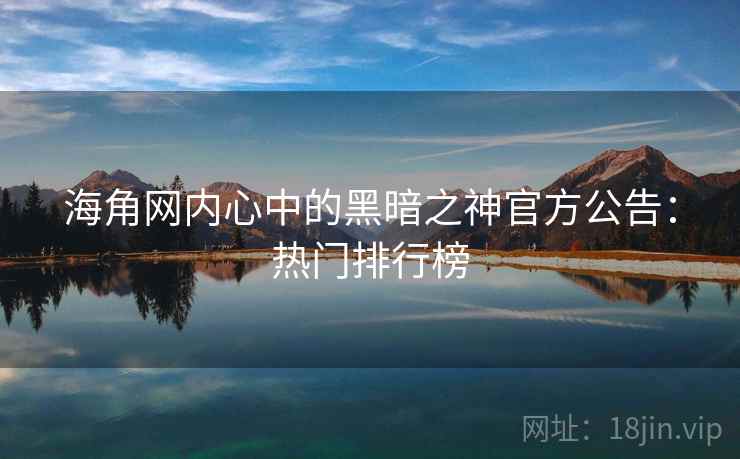 海角网内心中的黑暗之神官方公告:热门排行榜