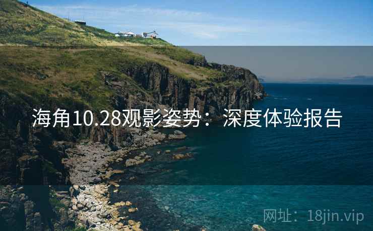 海角10.28观影姿势:深度体验报告