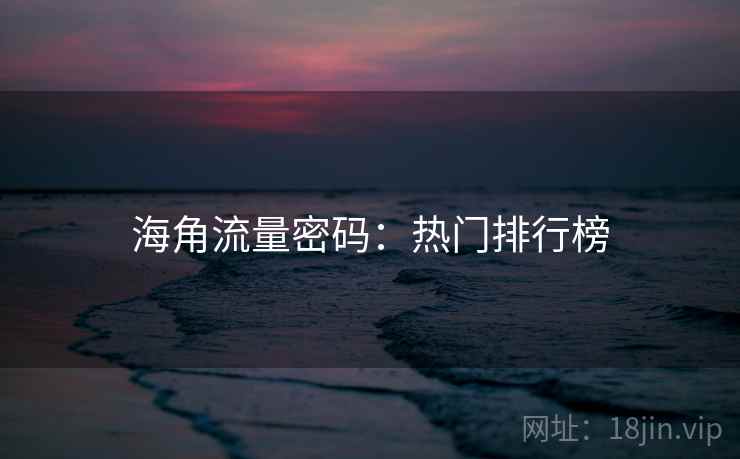 海角流量密码：热门排行榜