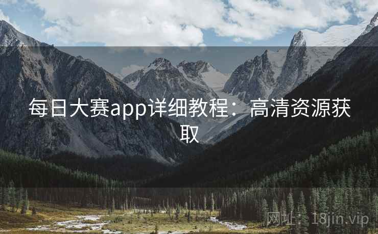 每日大赛app详细教程：高清资源获取