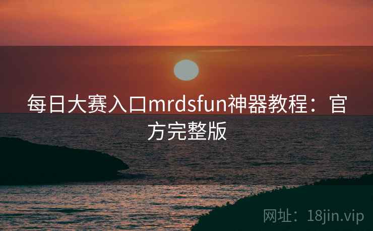 每日大赛入口mrdsfun神器教程：官方完整版