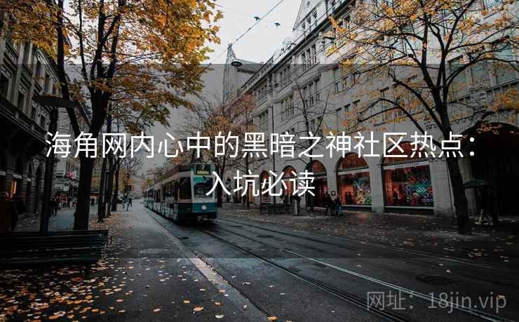 海角网内心中的黑暗之神社区热点:入坑必读